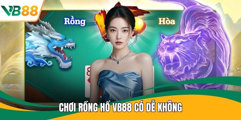 Chơi Rồng Hổ VB88 Có Dễ Không