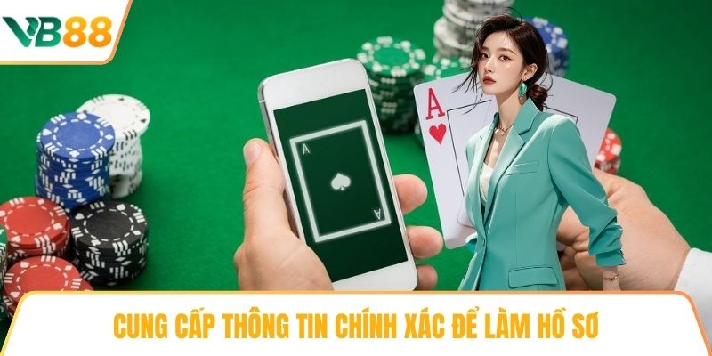 Cung cấp thông tin chính xác để làm hồ sơ