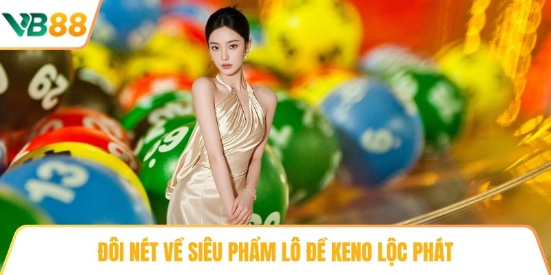 Đôi nét về siêu phẩm lô đề Keno Lộc Phát