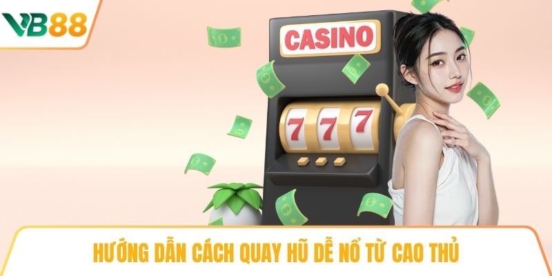 Hướng dẫn cách quay hũ dễ nổ từ cao thủ