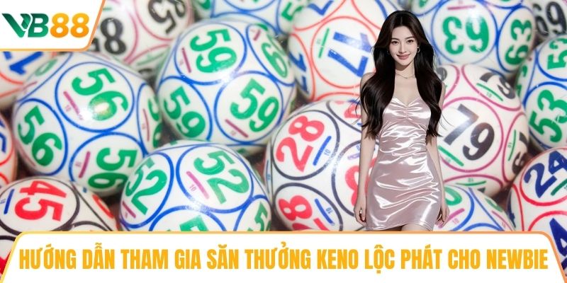 Hướng dẫn tham gia săn thưởng Keno Lộc Phát cho newbie