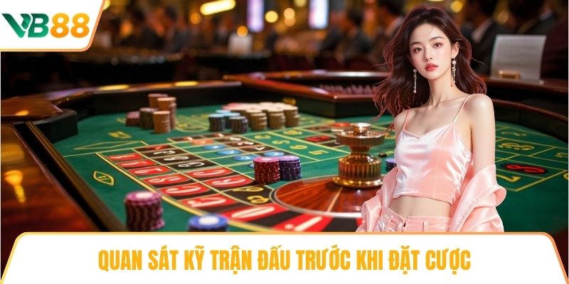 Quan sát kỹ trận đấu trước khi đặt cược